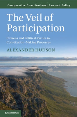 The Veil of Participation: Citizens and Political Parties in Constitution-Making Processes by Hudson, Alexander