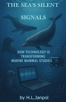 The Sea's Silent Signals: How Technology Is Transforming Marine Mammal Studies by Janpol, H. L.