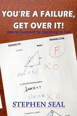 You're a Failure, Get Over It!: How to Succeed and be Successful by Deciding to Fail by Seal, Stephen