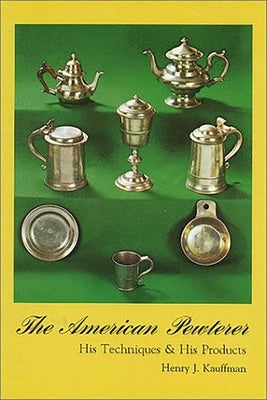 American Pewterer: His Techniques & His Products by Kauffman, Henry J.