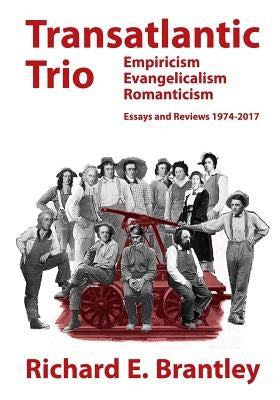 Transatlantic Trio: Empiricism, Evangelicalism, Romanticism: Essays and Reviews, 1974-2017 by Brantley, Richard E.