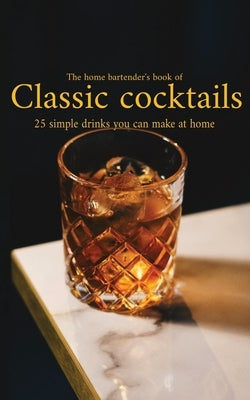 The home bartender's book of classic cocktails: 25 simple recipes you can master at home by Smyth, Dan Patrick