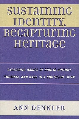 Sustaining Identity, Recapturing Heritage: Exploring Issues of Public History, Tourism, and Race in a Southern Town by Denkler, Ann E.