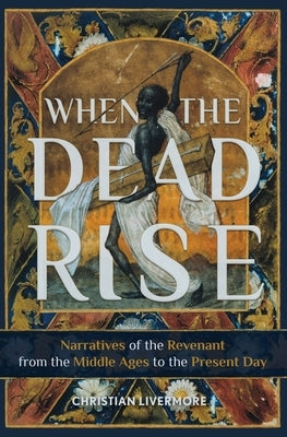 When the Dead Rise: Narratives of the Revenant, from the Middle Ages to the Present Day by Livermore, Christian