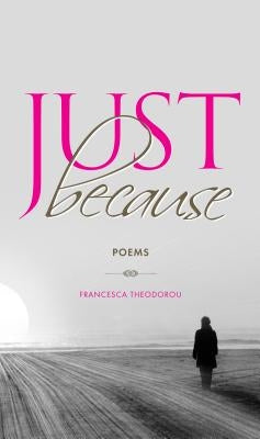 Just Because: Poems by Theodorou, Francesca