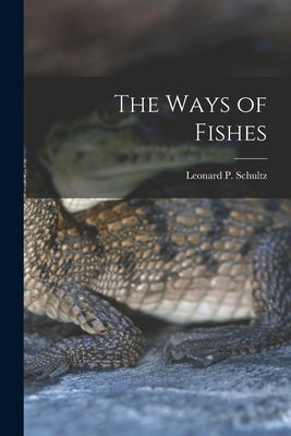 The Ways of Fishes by Schultz, Leonard P. (Leonard Peter)