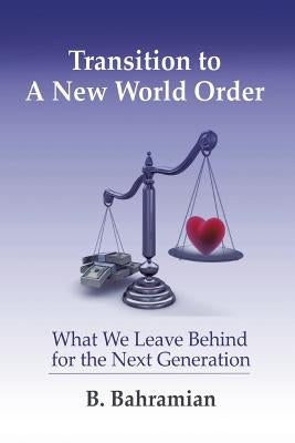 Transition to a New World Order: What We Leave Behind for the Next Generation by Bahramian, B.
