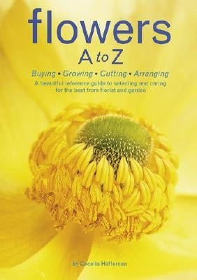 Flowers A to Z: Buying, Growing, Cutting, Arranging by Heffernan, Cecelia