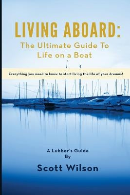 Living Aboard: The Ultimate Guide to Life on a Boat by Wilson, Scott