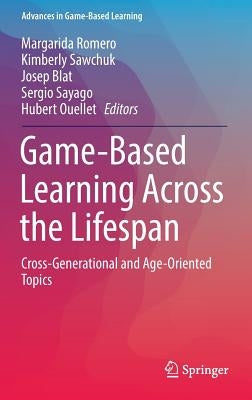 Game-Based Learning Across the Lifespan: Cross-Generational and Age-Oriented Topics by Romero, Margarida