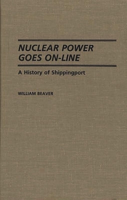 Nuclear Power Goes On-Line: A History of Shippingport by Beaver, William
