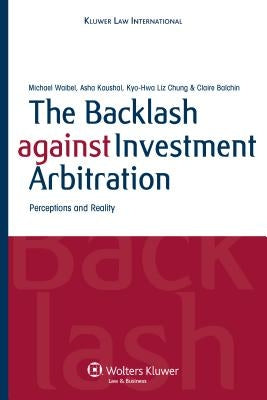 The Backlash Against Investment Arbitration: Perceptions and Reality by Waibel, Michael