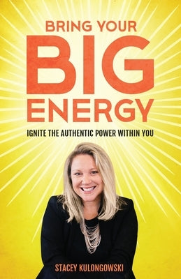 Bring Your Big Energy: Ignite the Authentic Power Within You by Kulongowski, Stacey