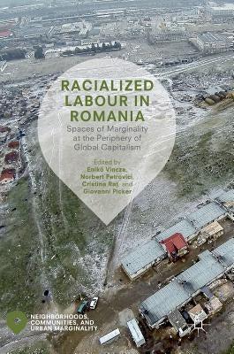 Racialized Labour in Romania: Spaces of Marginality at the Periphery of Global Capitalism by Vincze, Enikő