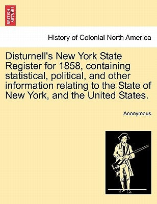 Disturnell's New York State Register for 1858, Containing Statistical, Political, and Other Information Relating to the State of New York, and the Uni by Anonymous