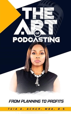 The Art of Podcasting: From Planning To Profits by Acker-Moore, Teia Alicia