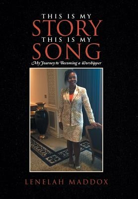 This Is My Story This Is My Song: My Journey to Becoming a Worshipper by Maddox, Lenelah