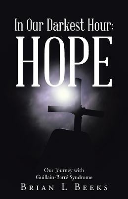 In Our Darkest Hour: Hope: Our Journey with Guillain-Barré Syndrome by Beeks, Brian L.