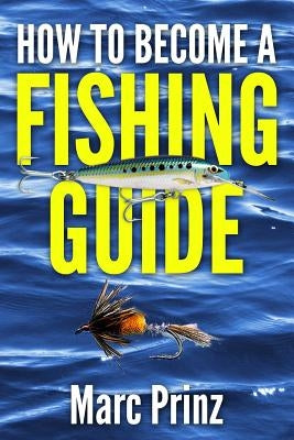 How To Become A Fishing Guide by Prinz, Marc