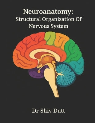 Neuroanatomy: Structural Organization Of Nervous System by Dutt, Shiv
