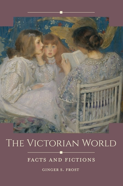 The Victorian World: Facts and Fictions by Frost, Ginger S.