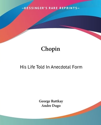 Chopin: His Life Told In Anecdotal Form by Ruttkay, George