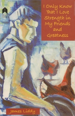 I Only Know That I Love Strength in My Friends and Greatness by Liddy, James
