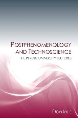 Postphenomenology and Technoscience: The Peking University Lectures by Ihde, Don