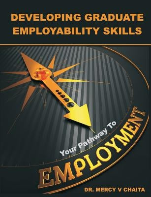 Developing Graduate Employability Skills: Your Pathway to Employment by Chaita, Mercy V.
