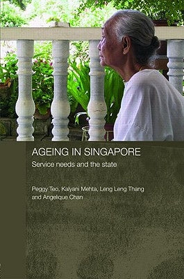 Ageing in Singapore: Service needs and the state by Teo, Peggy