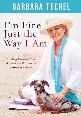 I'm Fine Just the Way I Am: Healing Emotional Pain through the Wisdom of Animals and Oracles by Techel, Barbara