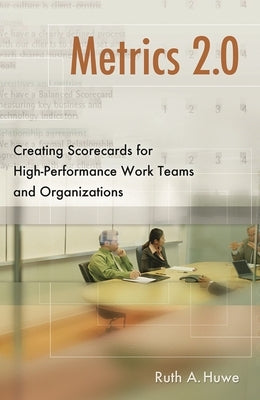 Metrics 2.0: Creating Scorecards for High-Performance Teams and Organizations by Huwe, Ruth