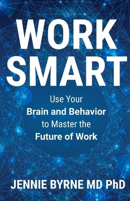 Work Smart: Use Your Brain and Behavior to Master the Future of Work by Byrne, Jennie