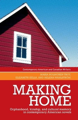 Making Home: Orphanhood, Kinship and Cultural Memory in Contemporary American Novels by Kella, Elizabeth