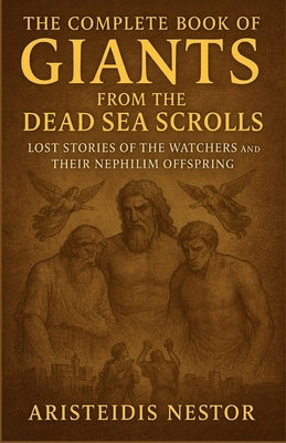 The Complete Book of Giants From The Dead Sea Scrolls: Lost Stories of the Watchers and Their Nephilim Offspring by Nestor, Aristeidis