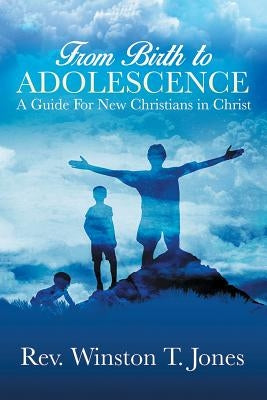 From Birth to Adolescence: A Guide for New Christians in Christ by Jones, Winston T.