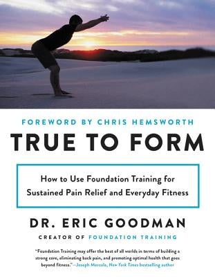 True to Form: How to Use Foundation Training for Sustained Pain Relief and Everyday Fitness by Goodman, Eric