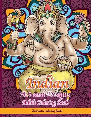 Indian Art and Designs Adult Coloring Book: Coloring Book for Adults Inspired by India with Henna Designs, Mandalas, Buddhist Art, Lotus Flowers, Pais by Zenmaster Coloring Books