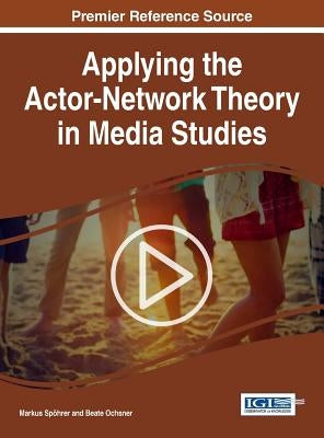 Applying the Actor-Network Theory in Media Studies by Spöhrer, Markus