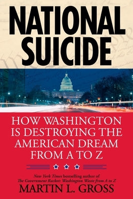 National Suicide: How Washington Is Destroying the American Dream from A to Z by Gross, Martin L.