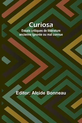 Curiosa: Essais critiques de littérature ancienne ignorée ou mal connue by Bonneau, Alcide