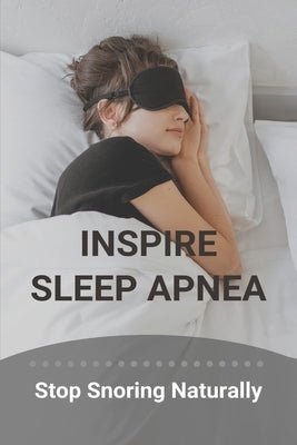 Inspire Sleep Apnea: Stop Snoring Naturally (New Edition): Severe Sleep Apnea by Johnshoy, Kiesha