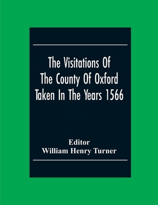 The Visitations Of The County Of Oxford Taken In The Years 1566 by Henry Turner, William