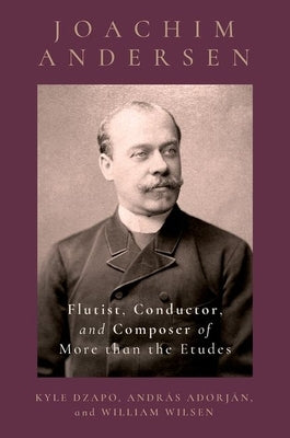 Joachim Andersen: Flutist, Conductor, and Composer of More Than the Etudes by Dzapo, Kyle
