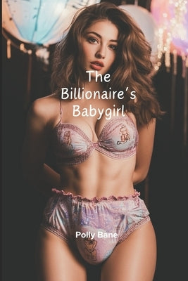 The Billionaire's Babygirl: A DDLG Romance Erotica Novel by Bane, Polly
