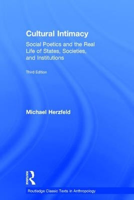 Cultural Intimacy: Social Poetics and the Real Life of States, Societies, and Institutions by Herzfeld, Michael