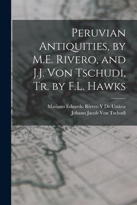 Peruvian Antiquities, by M.E. Rivero, and J.J. Von Tschudi, Tr. by F.L. Hawks by de Ustáriz, Mariano Eduardo Rivero Y.
