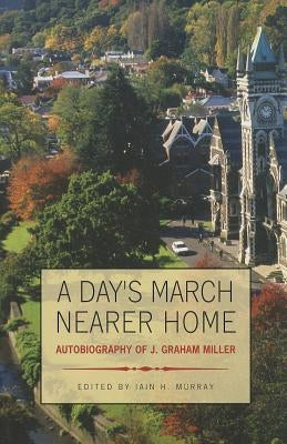 A Day's March Nearer Home: Autobiography of J. Graham Miller by Miller, J. Graham