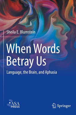When Words Betray Us: Language, the Brain, and Aphasia by Blumstein, Sheila E.