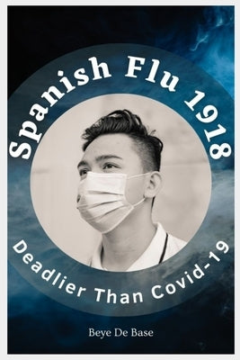 Spanish Flu 1918, Deadlier Than Covid-19: The Deadliest Pandemic, 1918 Flu Pandemic, Story of Great Influenza Epidemic In Spanish: Plagues And Viruses by Base, Beye de